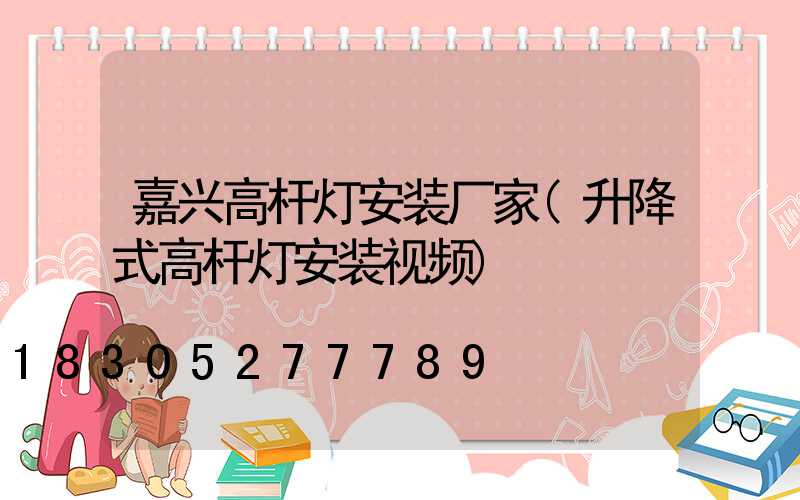 嘉兴高杆灯安装厂家(升降式高杆灯安装视频)
