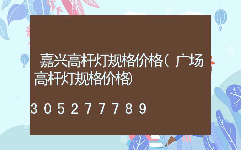嘉兴高杆灯规格价格(广场高杆灯规格价格)