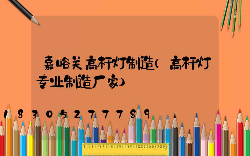 嘉峪关高杆灯制造(高杆灯专业制造厂家)