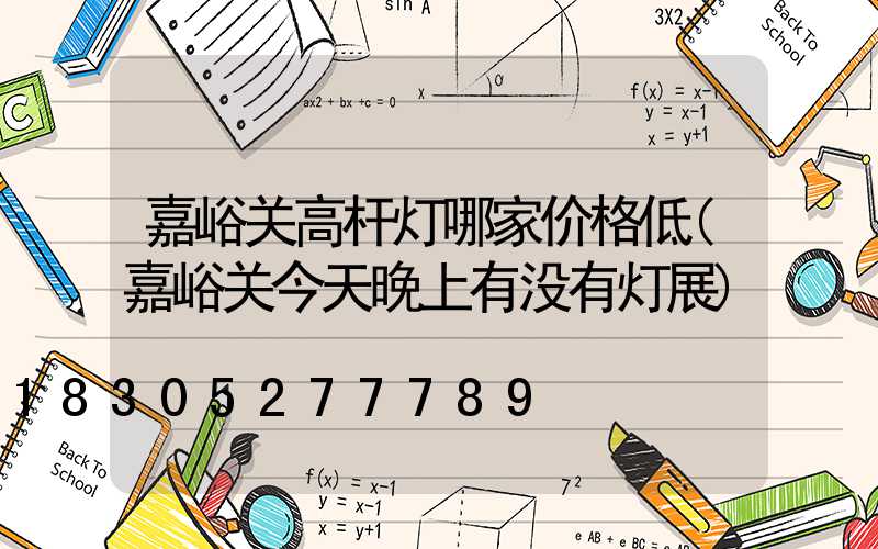 嘉峪关高杆灯哪家价格低(嘉峪关今天晚上有没有灯展)