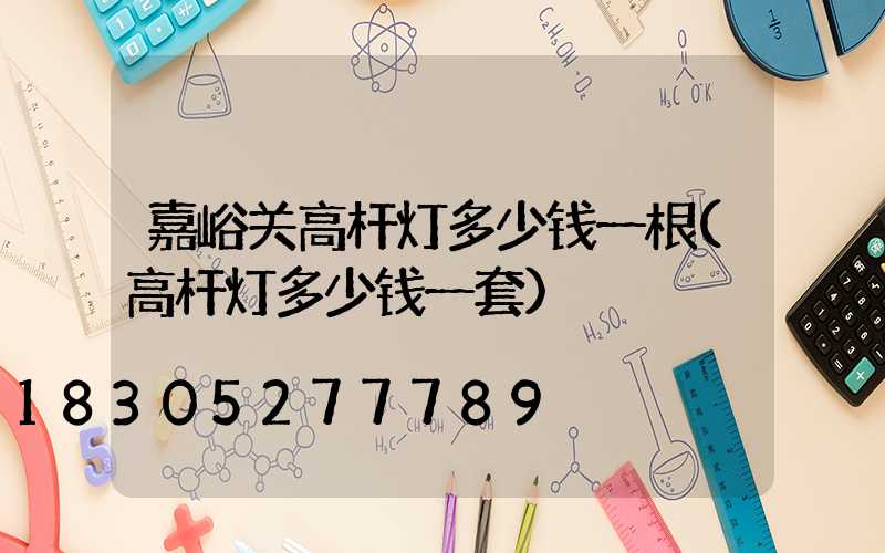 嘉峪关高杆灯多少钱一根(高杆灯多少钱一套)