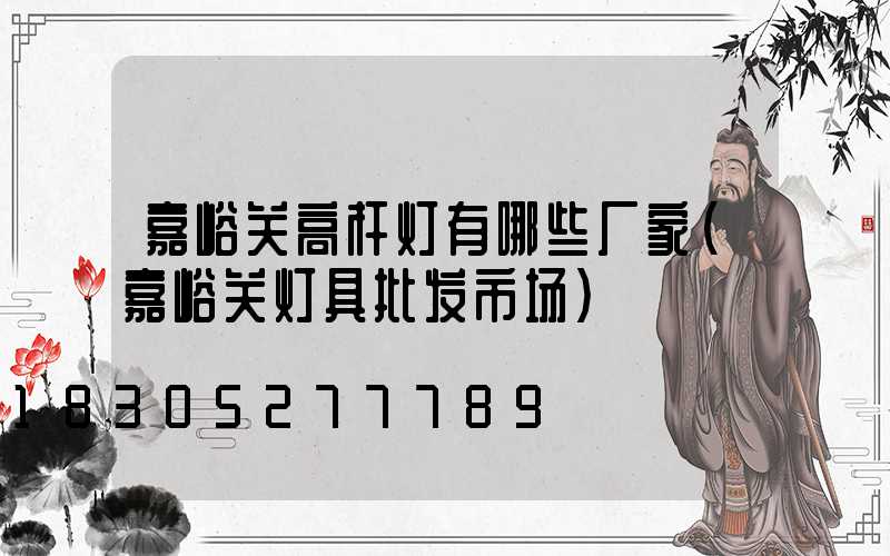 嘉峪关高杆灯有哪些厂家(嘉峪关灯具批发市场)