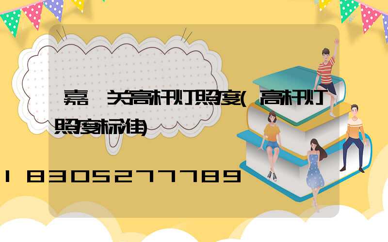 嘉峪关高杆灯照度(高杆灯照度标准)