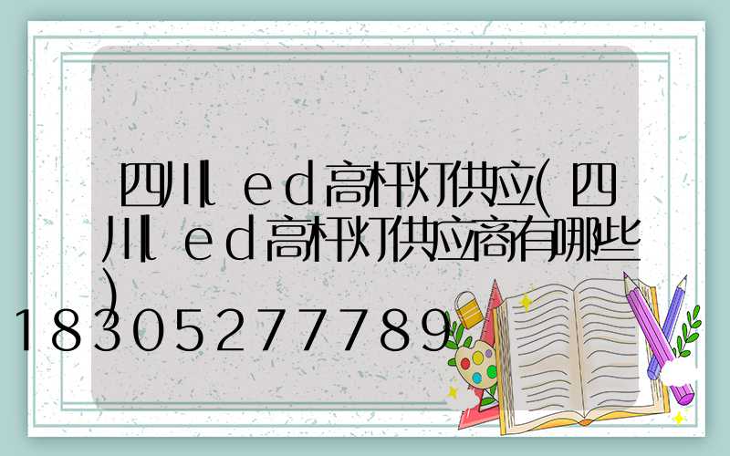 四川led高杆灯供应(四川led高杆灯供应商有哪些)