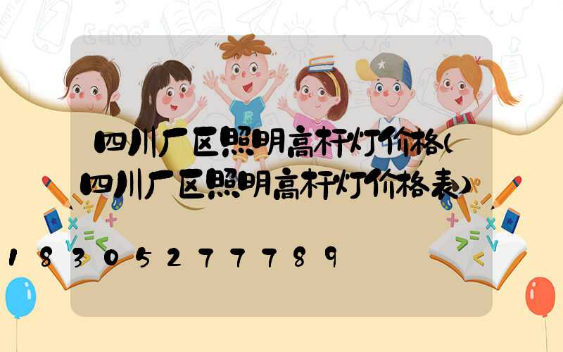 四川厂区照明高杆灯价格(四川厂区照明高杆灯价格表)