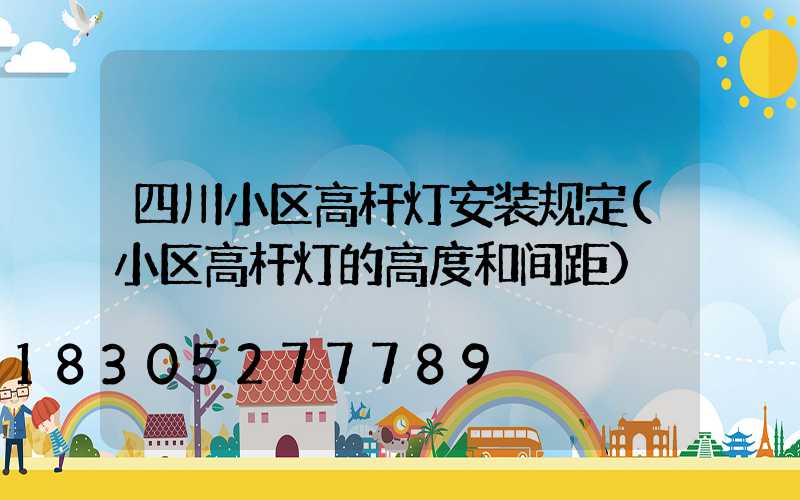 四川小区高杆灯安装规定(小区高杆灯的高度和间距)