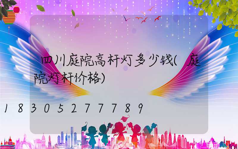 四川庭院高杆灯多少钱(庭院灯杆价格)
