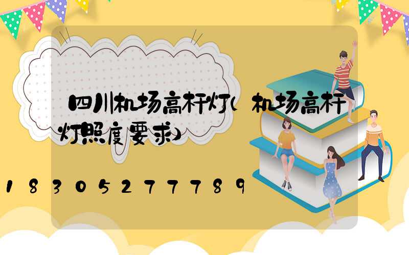 四川机场高杆灯(机场高杆灯照度要求)