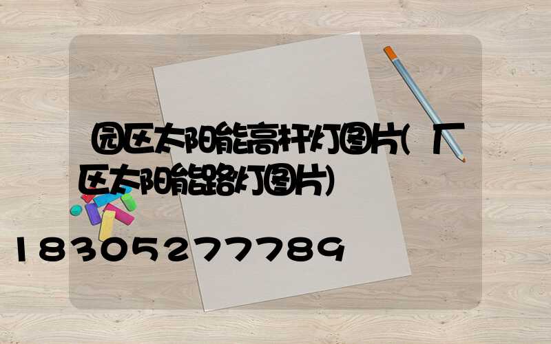 园区太阳能高杆灯图片(厂区太阳能路灯图片)