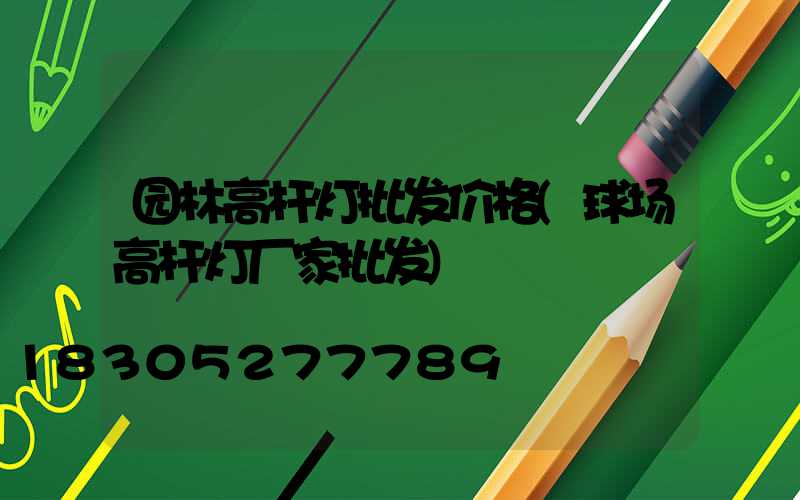 园林高杆灯批发价格(球场高杆灯厂家批发)