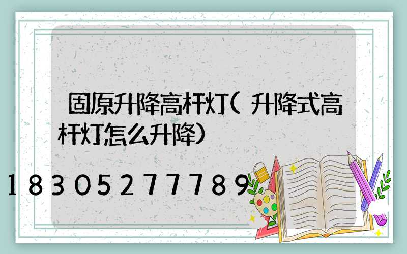 固原升降高杆灯(升降式高杆灯怎么升降)