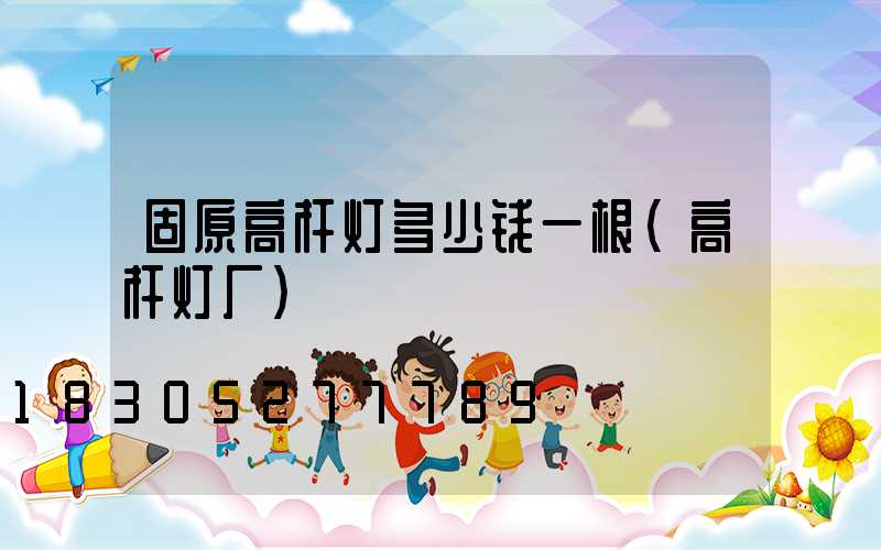 固原高杆灯多少钱一根(高杆灯厂)