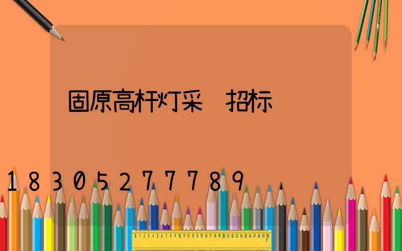 固原高杆灯采购招标