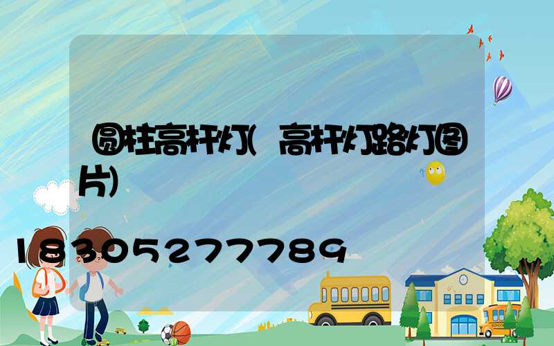 圆柱高杆灯(高杆灯路灯图片)