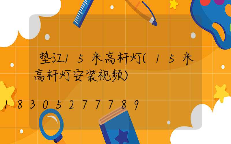 垫江15米高杆灯(15米高杆灯安装视频)