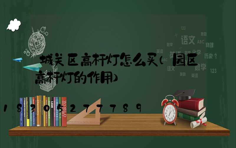 城关区高杆灯怎么买(园区高杆灯的作用)