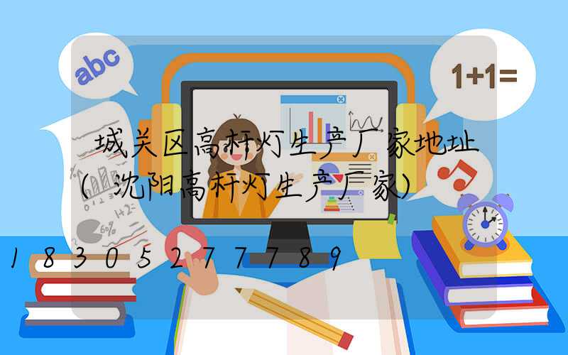 城关区高杆灯生产厂家地址(沈阳高杆灯生产厂家)