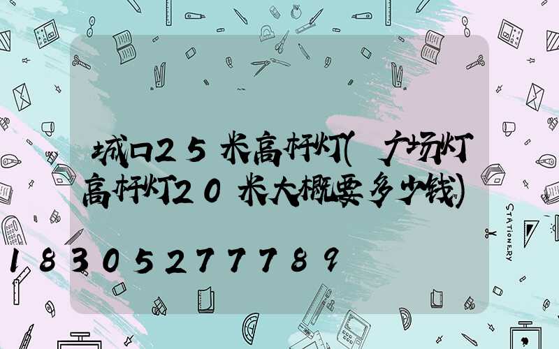 城口25米高杆灯(广场灯高杆灯20米大概要多少钱)