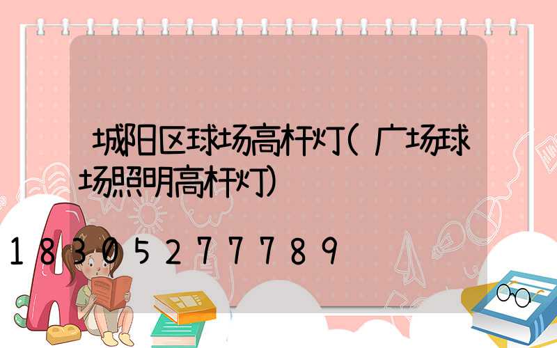 城阳区球场高杆灯(广场球场照明高杆灯)