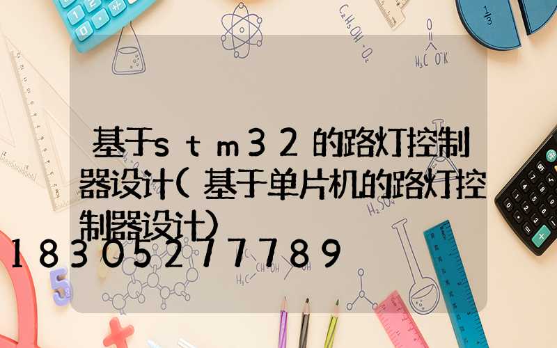 基于stm32的路灯控制器设计(基于单片机的路灯控制器设计)