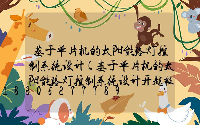 基于单片机的太阳能路灯控制系统设计(基于单片机的太阳能路灯控制系统设计开题报告)