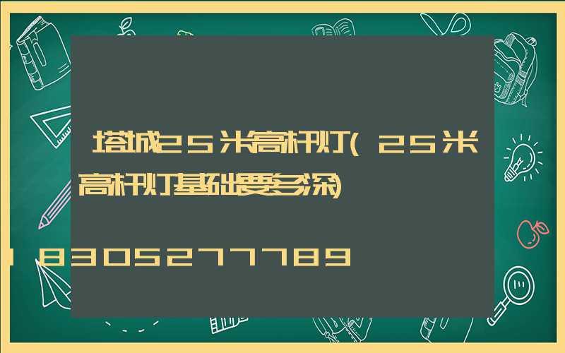 塔城25米高杆灯(25米高杆灯基础要多深)