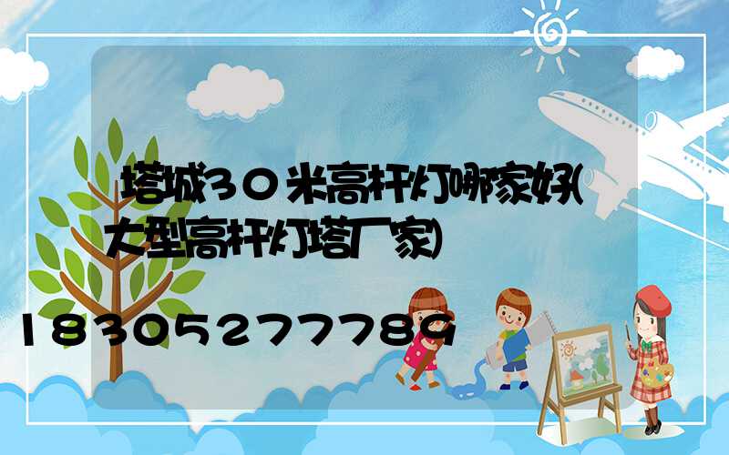 塔城30米高杆灯哪家好(大型高杆灯塔厂家)
