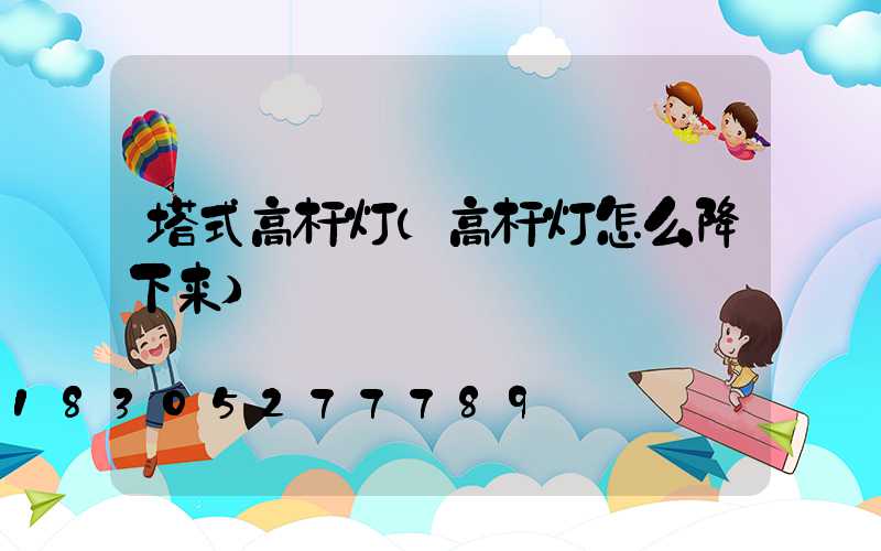 塔式高杆灯(高杆灯怎么降下来)