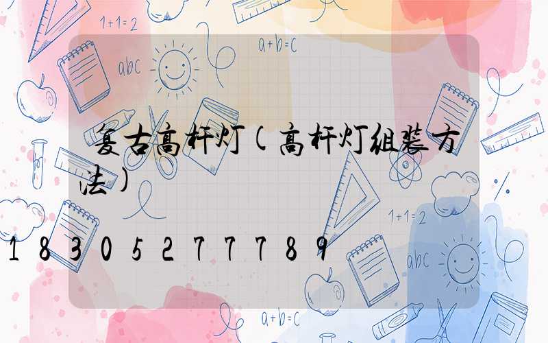 复古高杆灯(高杆灯组装方法)
