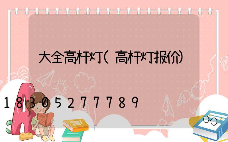 大全高杆灯(高杆灯报价)