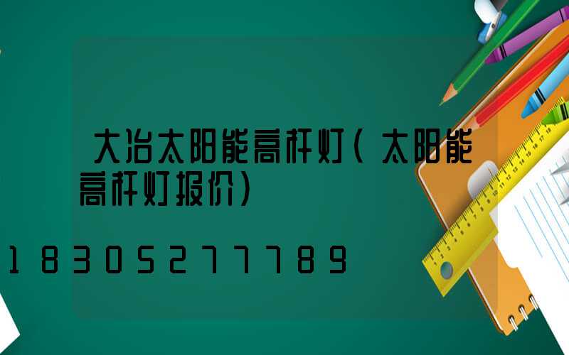 大冶太阳能高杆灯(太阳能高杆灯报价)