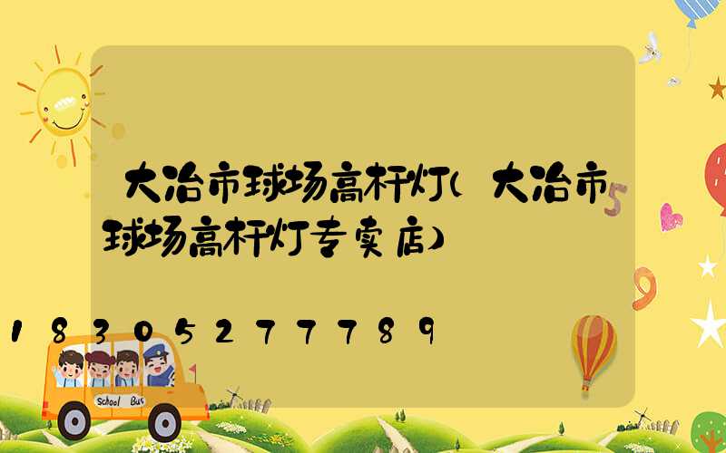 大冶市球场高杆灯(大冶市球场高杆灯专卖店)