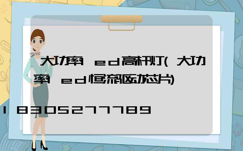 大功率led高杆灯(大功率led恒流驱动芯片)