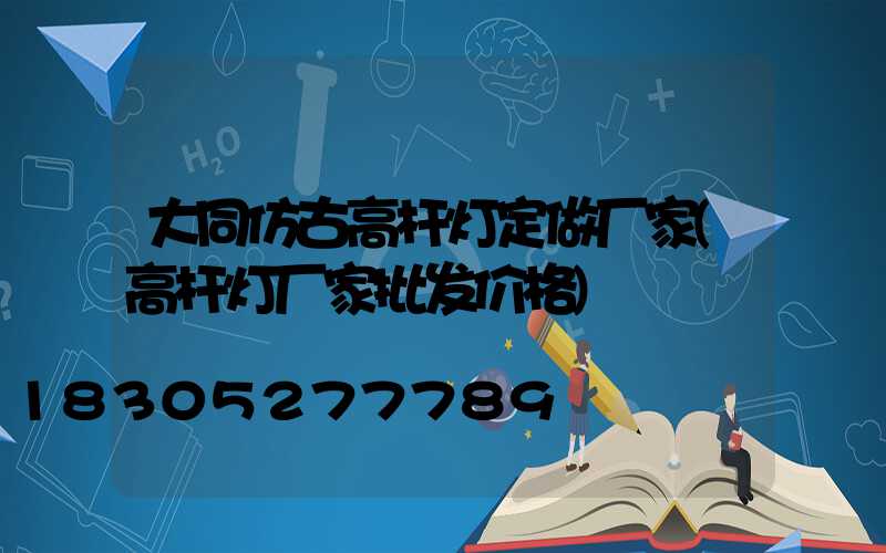大同仿古高杆灯定做厂家(高杆灯厂家批发价格)