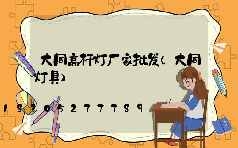 大同高杆灯厂家批发(大同灯具)
