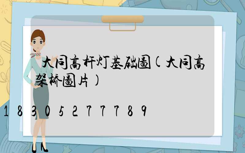 大同高杆灯基础图(大同高架桥图片)
