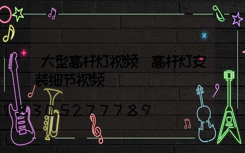 大型高杆灯视频(高杆灯安装细节视频)