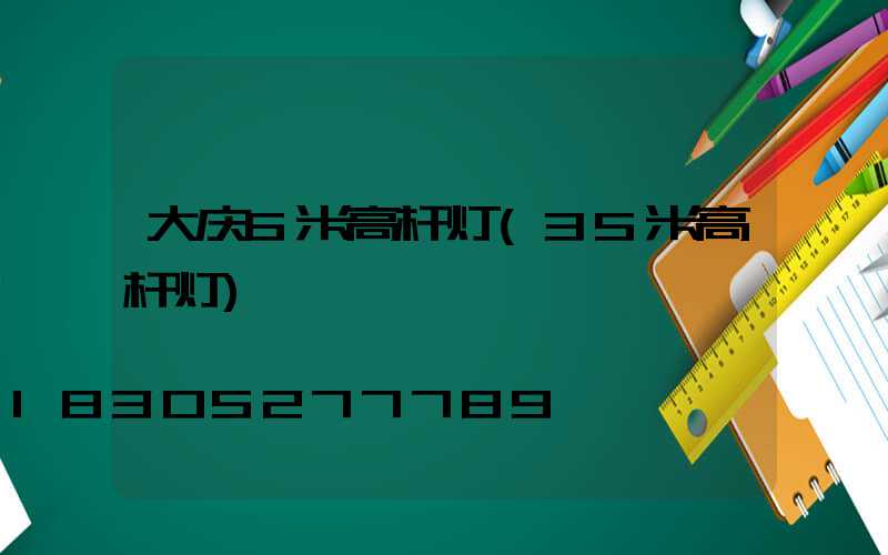 大庆6米高杆灯(35米高杆灯)