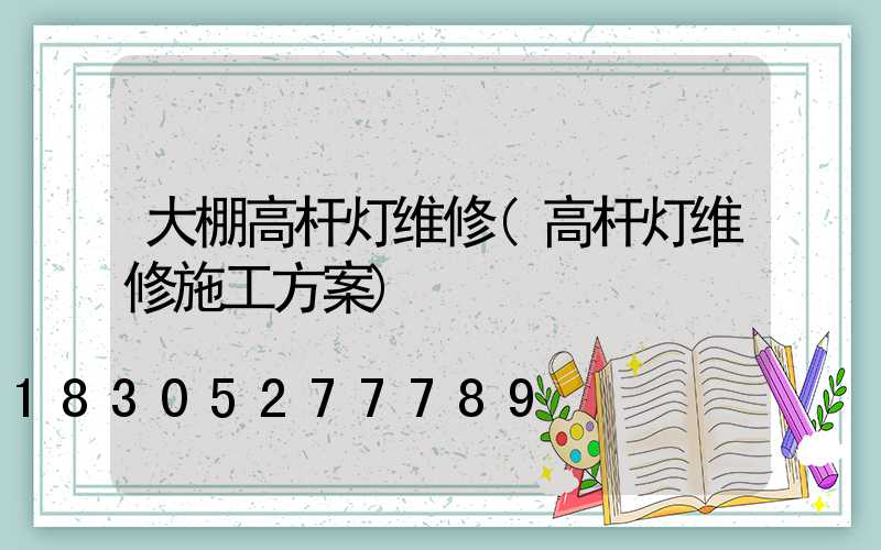 大棚高杆灯维修(高杆灯维修施工方案)