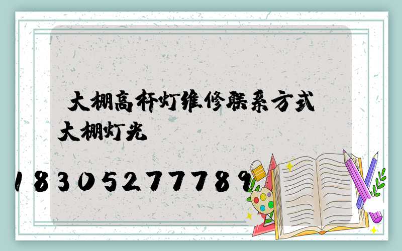 大棚高杆灯维修联系方式(大棚灯光)