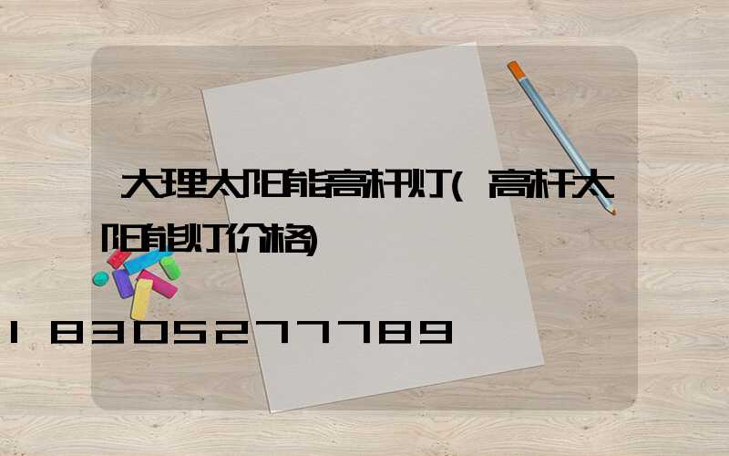 大理太阳能高杆灯(高杆太阳能灯价格)