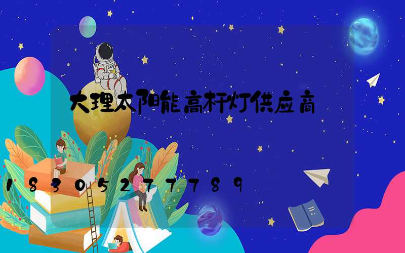 大理太阳能高杆灯供应商