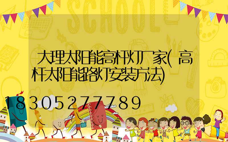 大理太阳能高杆灯厂家(高杆太阳能路灯安装方法)