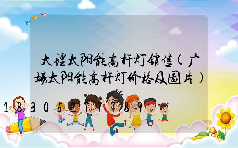 大理太阳能高杆灯销售(广场太阳能高杆灯价格及图片)