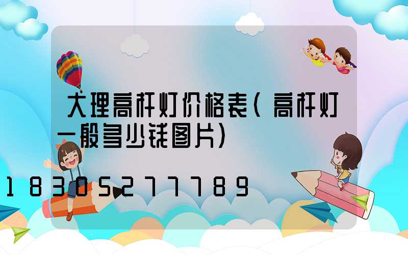 大理高杆灯价格表(高杆灯一般多少钱图片)