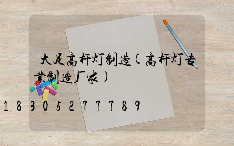 大足高杆灯制造(高杆灯专业制造厂家)