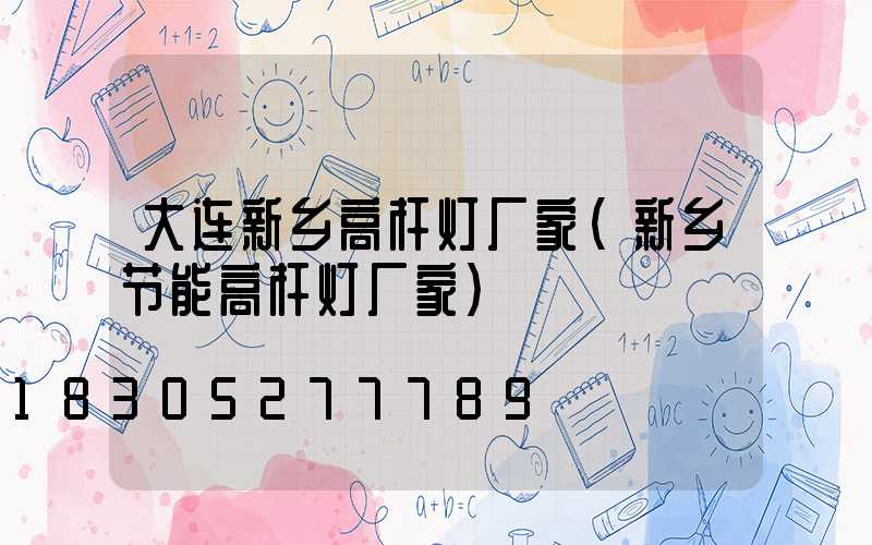 大连新乡高杆灯厂家(新乡节能高杆灯厂家)