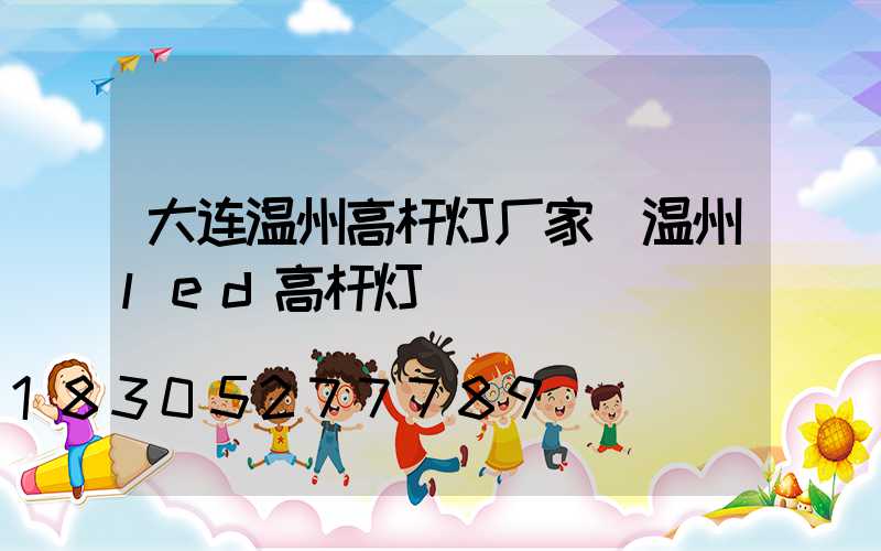 大连温州高杆灯厂家(温州led高杆灯)