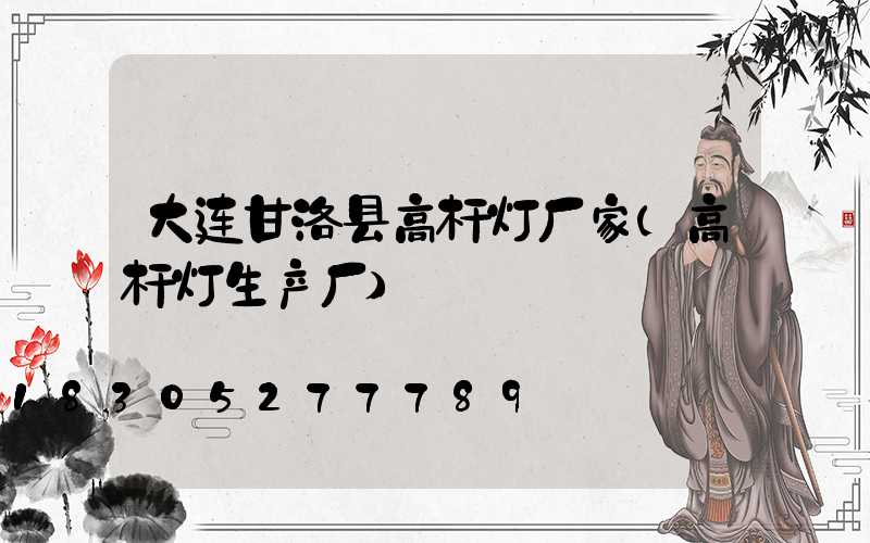 大连甘洛县高杆灯厂家(高杆灯生产厂)