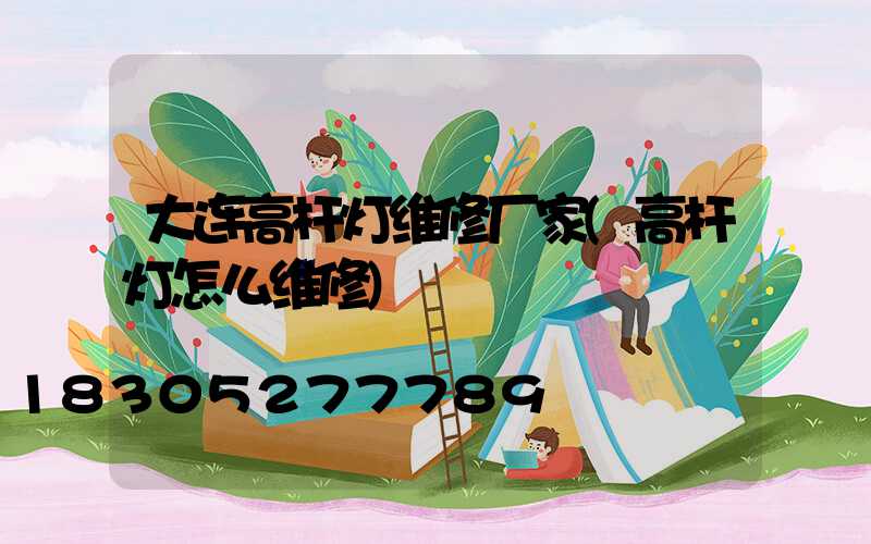 大连高杆灯维修厂家(高杆灯怎么维修)